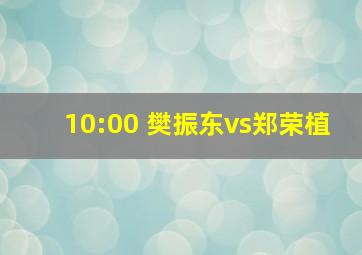 10:00 樊振东vs郑荣植